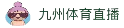 九州体育直播 - 高清赛事播放与实时观看服务平台